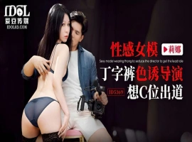 爱豆传媒  性感女模丁字裤色诱导演 莉娜-IS充值【0】